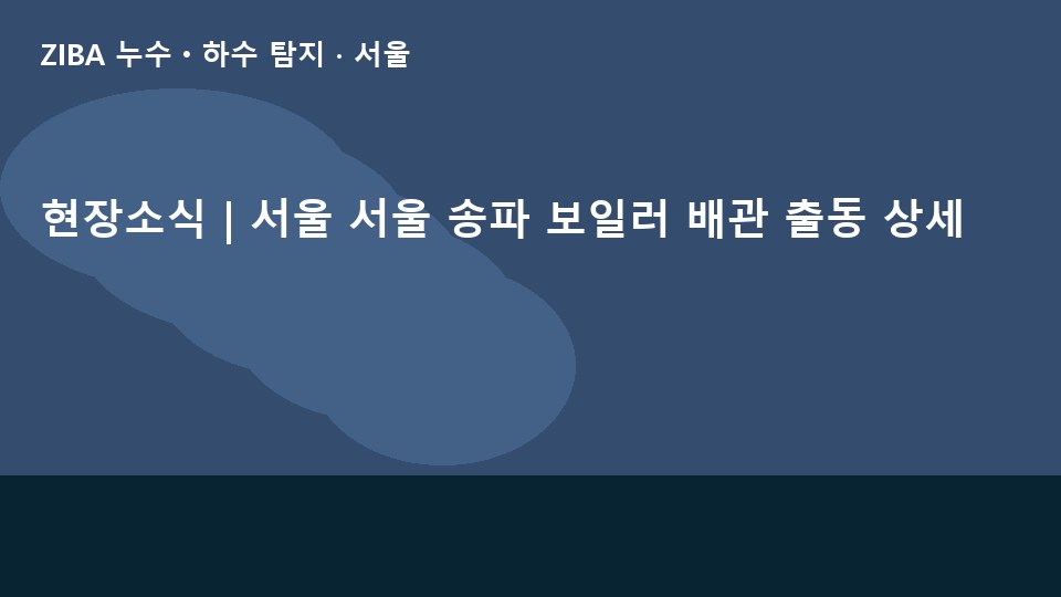 현장소식 | 서울 서울 송파 보일러 배관 출동 상세